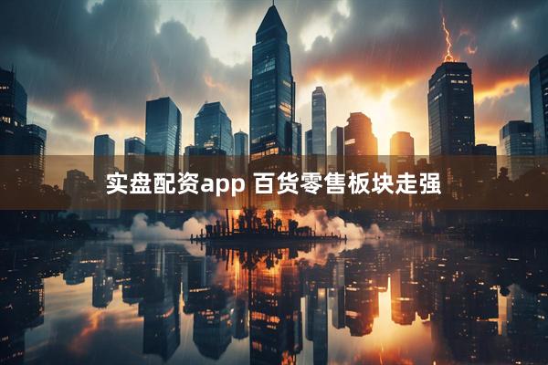 实盘配资app 百货零售板块走强