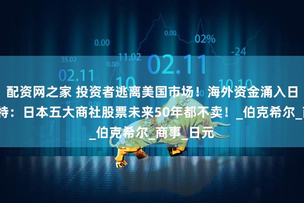 配资网之家 投资者逃离美国市场！海外资金涌入日本，巴菲特：日本五大商社股票未来50年都不卖！_伯克希尔_商事_日元