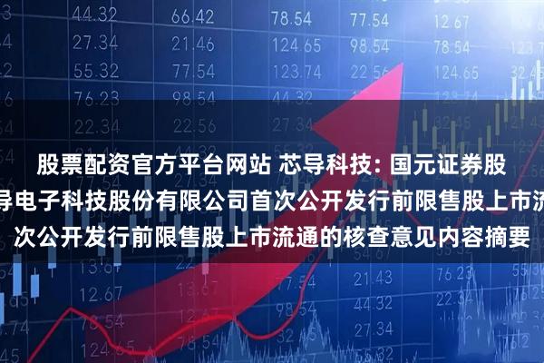 股票配资官方平台网站 芯导科技: 国元证券股份有限公司关于上海芯导电子科技股份有限公司首次公开发行前限售股上市流通的核查意见内容摘要