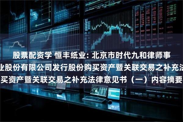 股票配资学 恒丰纸业: 北京市时代九和律师事务所关于牡丹江恒丰纸业股份有限公司发行股份购买资产暨关联交易之补充法律意见书（一）内容摘要