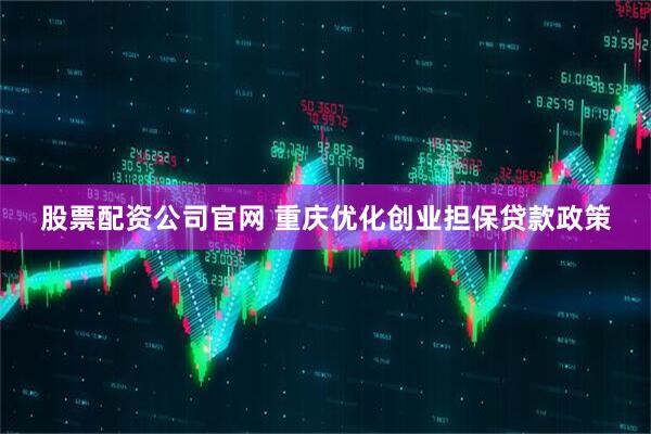股票配资公司官网 重庆优化创业担保贷款政策