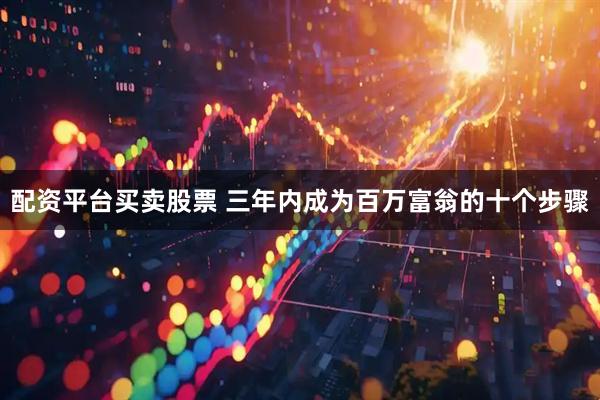 配资平台买卖股票 三年内成为百万富翁的十个步骤