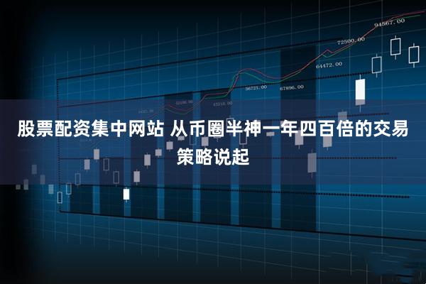 股票配资集中网站 从币圈半神一年四百倍的交易策略说起