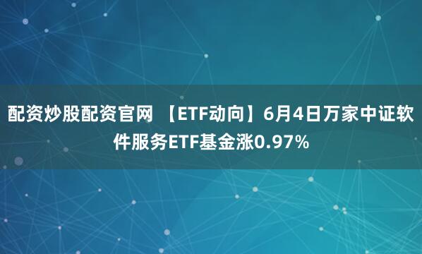 配资炒股配资官网 【ETF动向】6月4日万家中证软件服务ETF基金涨0.97%
