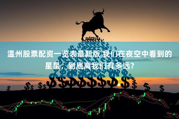 温州股票配资一览表最新版 我们在夜空中看到的星星，到底离我们有多远？
