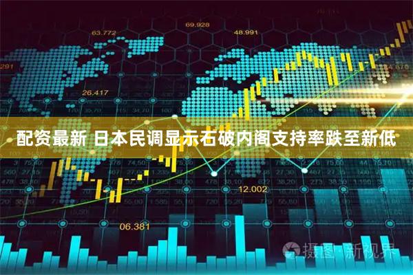 配资最新 日本民调显示石破内阁支持率跌至新低