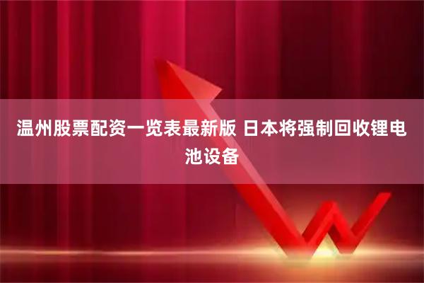 温州股票配资一览表最新版 日本将强制回收锂电池设备