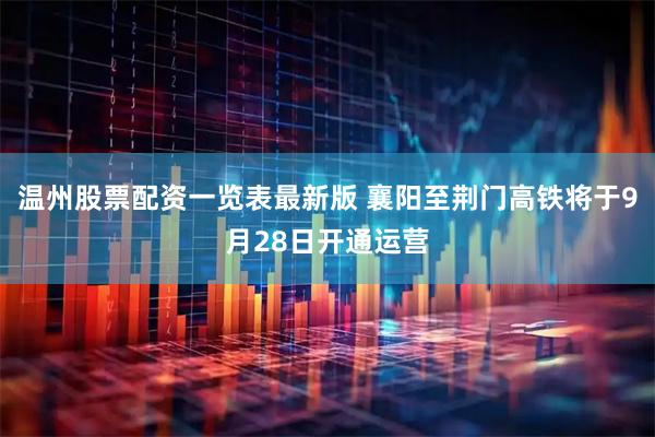 温州股票配资一览表最新版 襄阳至荆门高铁将于9月28日开通运营