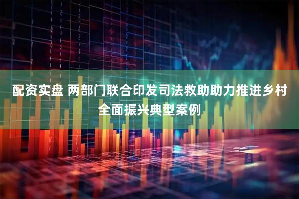 配资实盘 两部门联合印发司法救助助力推进乡村全面振兴典型案例